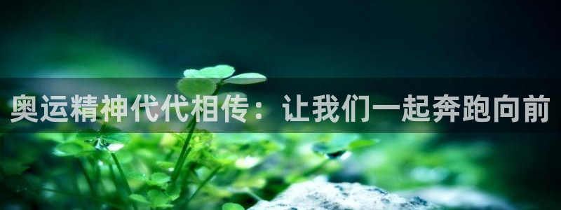 Z66体育cz：奥运精神代代相传：让我们一起奔跑向前