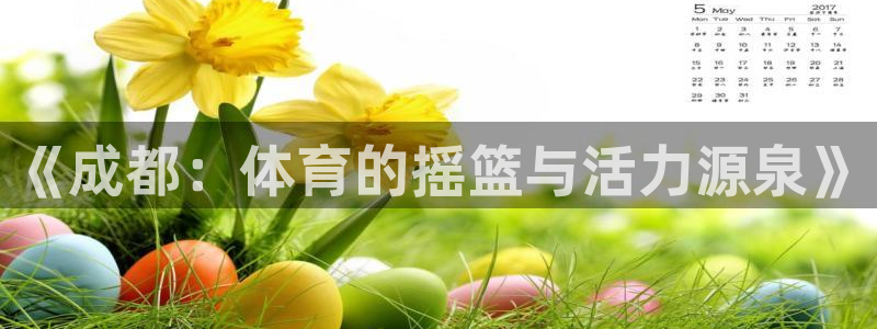 z66体育app怎么样：《成都：体育的摇篮与活力源泉》